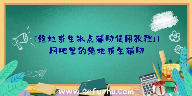 「绝地求生冰点辅助使用教程」|网吧里的绝地求生辅助